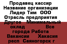 Продавец-кассир › Название организации ­ Лидер Тим, ООО › Отрасль предприятия ­ Другое › Минимальный оклад ­ 31 500 - Все города Работа » Вакансии   . Хакасия респ.,Саяногорск г.